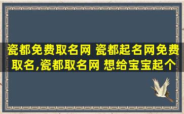 瓷都免费取名网 瓷都起名网免费取名,瓷都取名网 想给宝宝起个好听的名字